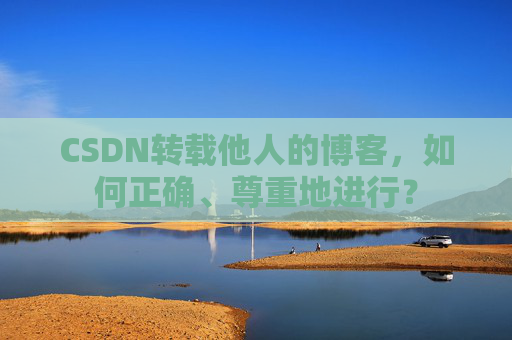 CSDN转载他人的博客,如何正确、尊重地进行?