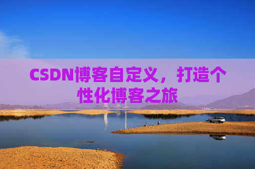 CSDN博客自定义,打造个性化博客之旅