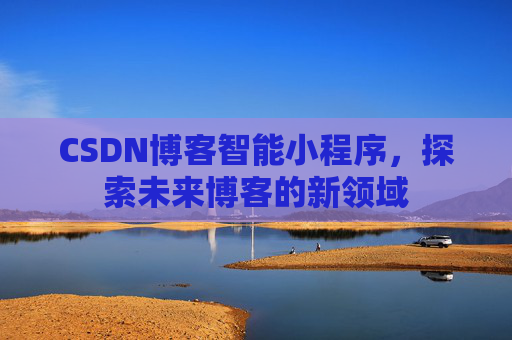 CSDN博客智能小程序，探索未来博客的新领域